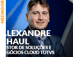 Mediador: Alexandre Chaul - Gestor de Soluções e Negócios Cloud TOTVS