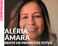 Convidado: Valéria Câmara - Gerente de Produtos TOTVS